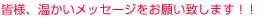 皆様、温かいメッセージをお願い致します！！